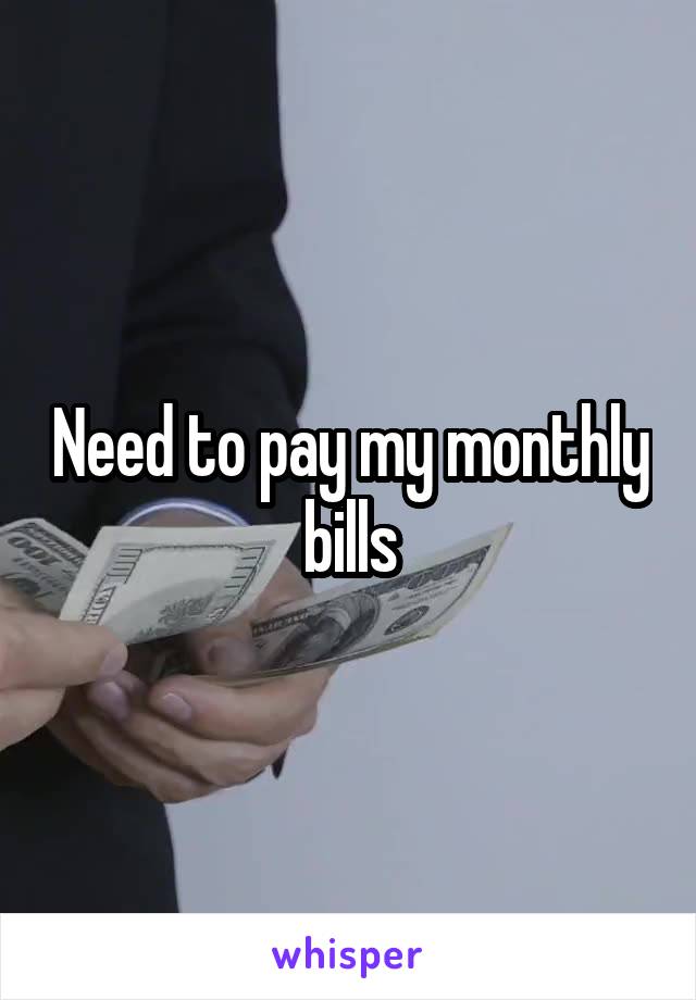 Need to pay my monthly bills