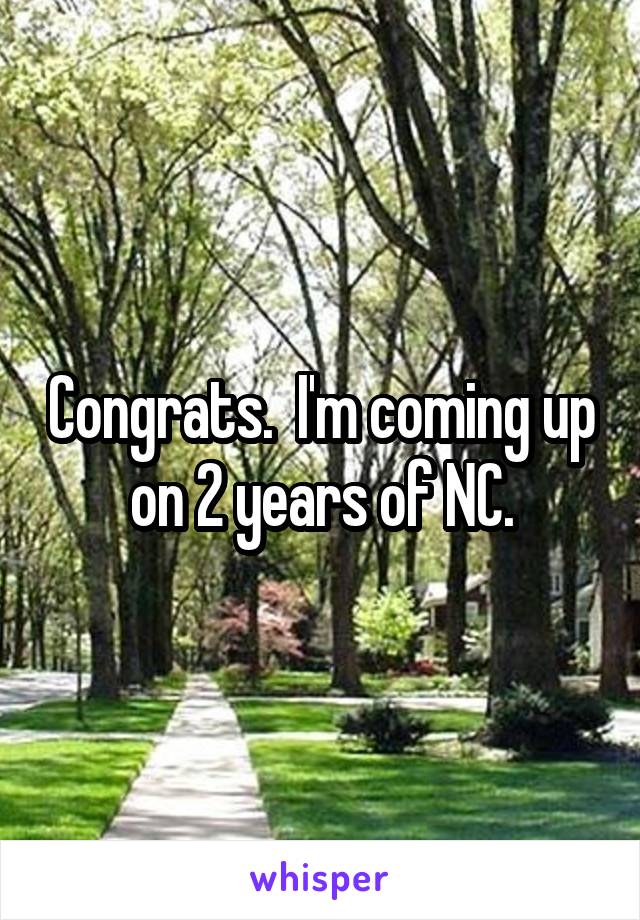 Congrats.  I'm coming up on 2 years of NC.