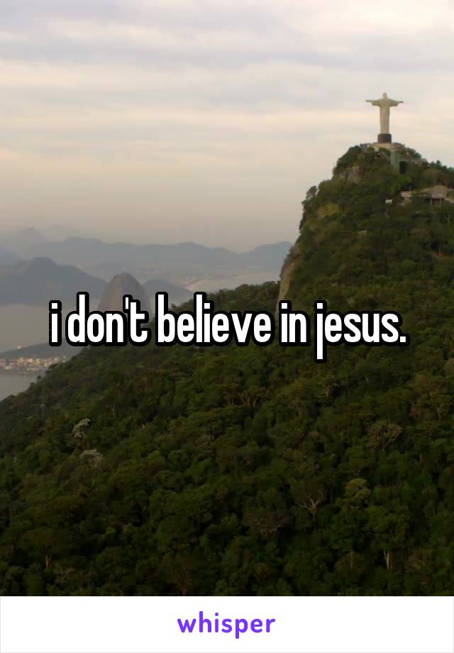 i don't believe in jesus.