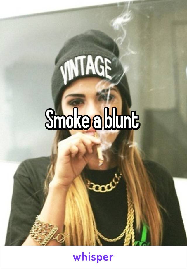 Smoke a blunt 
