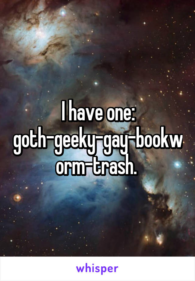 I have one: goth-geeky-gay-bookworm-trash. 