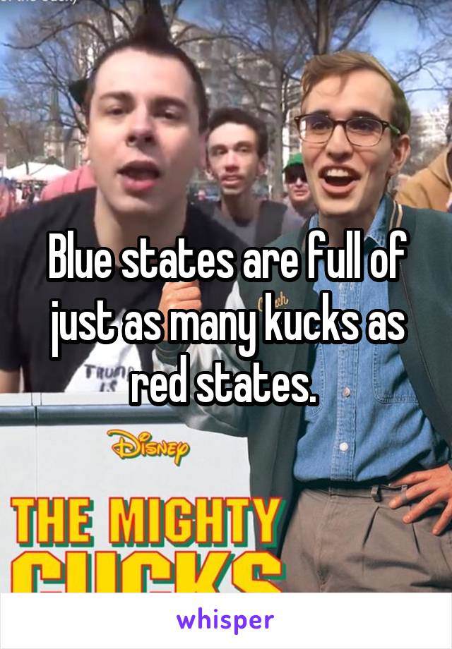 Blue states are full of just as many kucks as red states. 