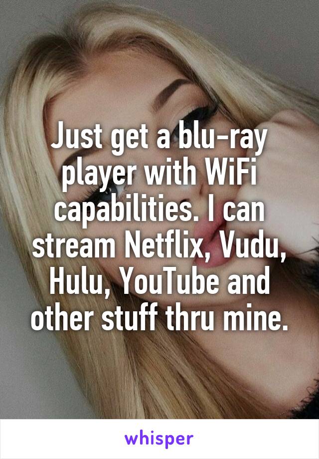 Just get a blu-ray player with WiFi capabilities. I can stream Netflix, Vudu, Hulu, YouTube and other stuff thru mine.
