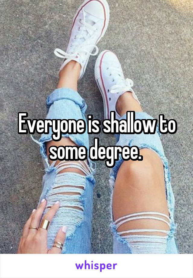 Everyone is shallow to some degree. 