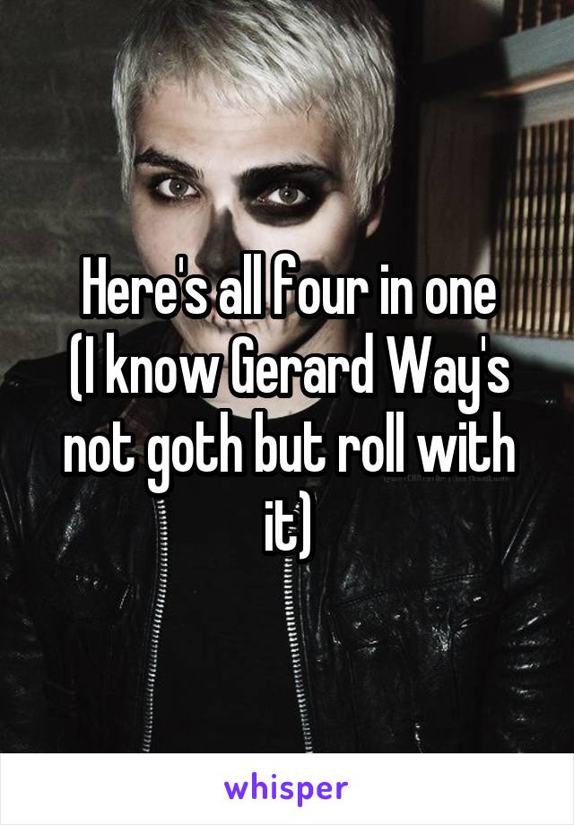 Here's all four in one
(I know Gerard Way's not goth but roll with it)