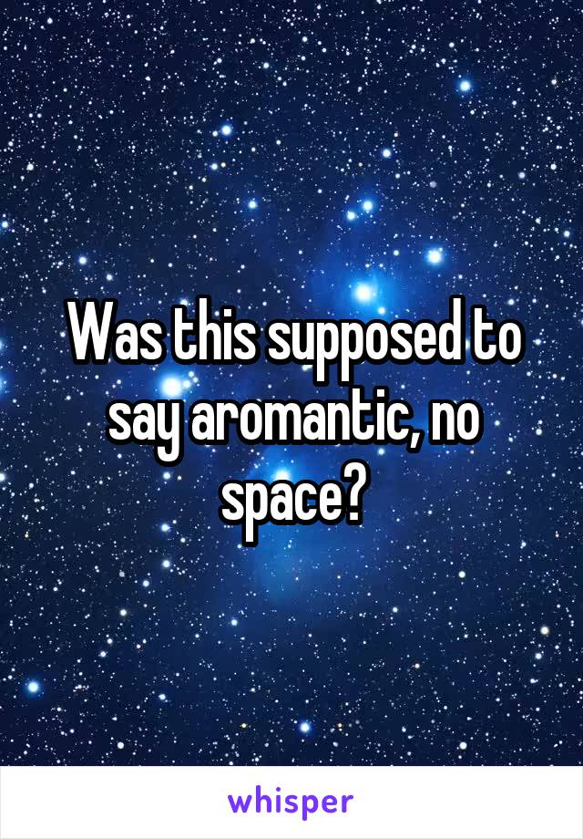 Was this supposed to say aromantic, no space?