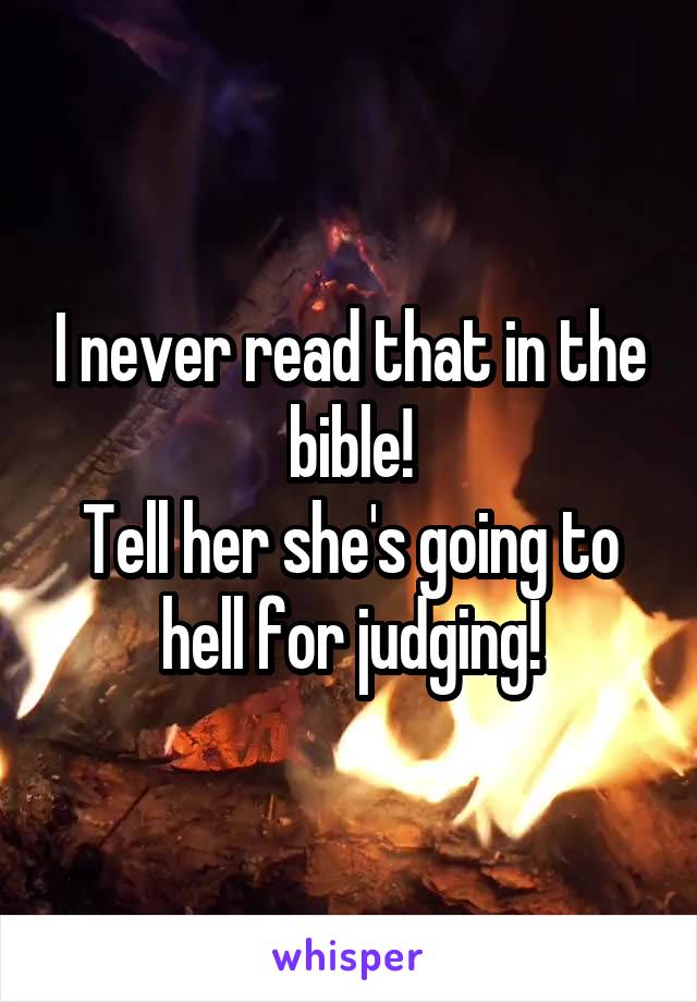 I never read that in the bible!
Tell her she's going to hell for judging!