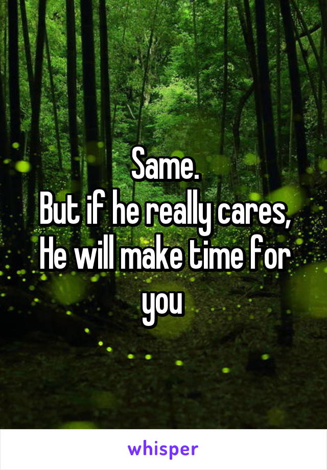 Same.
But if he really cares,
He will make time for you 