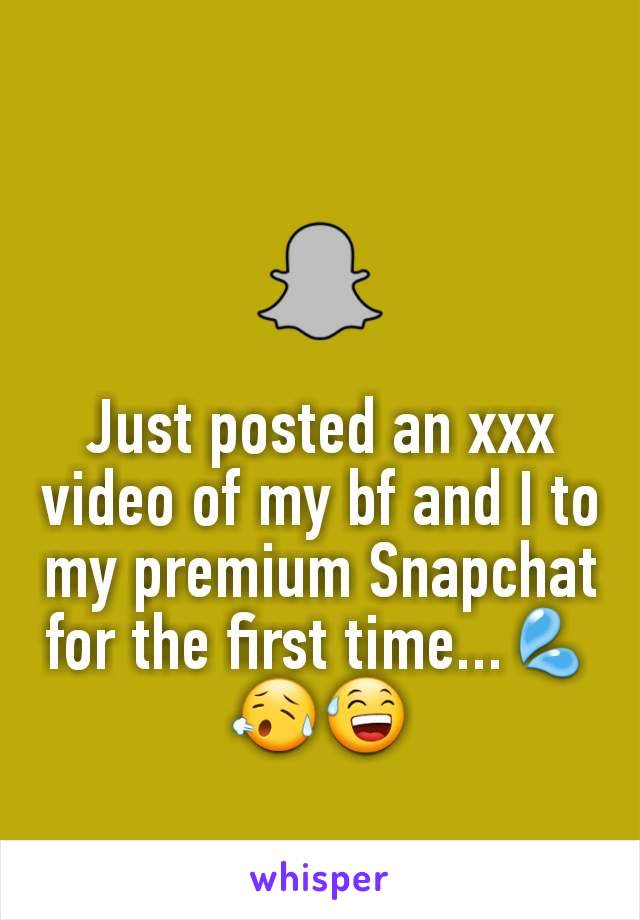 Just posted an xxx video of my bf and I to my premium Snapchat for the first time...ðŸ’¦ðŸ˜¥ðŸ˜…