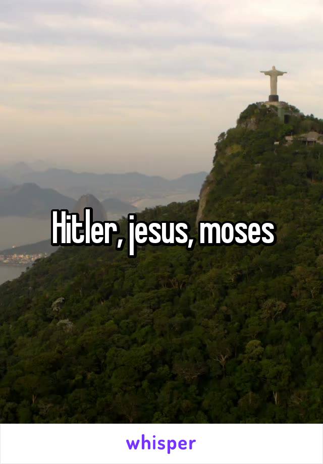 Hitler, jesus, moses