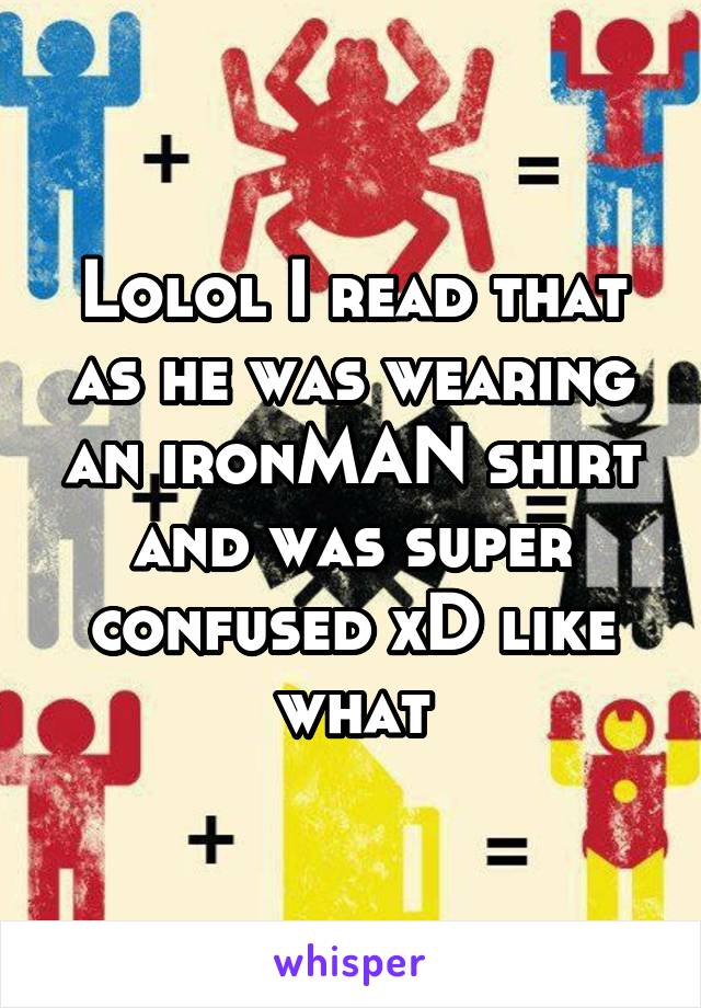Lolol I read that as he was wearing an ironMAN shirt and was super confused xD like what