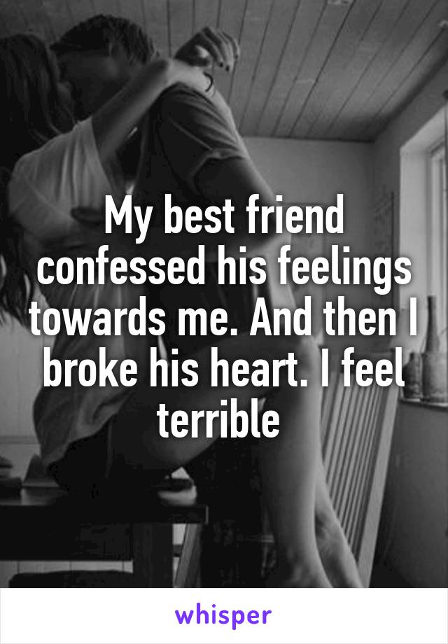 My best friend confessed his feelings towards me. And then I broke his heart. I feel terrible 