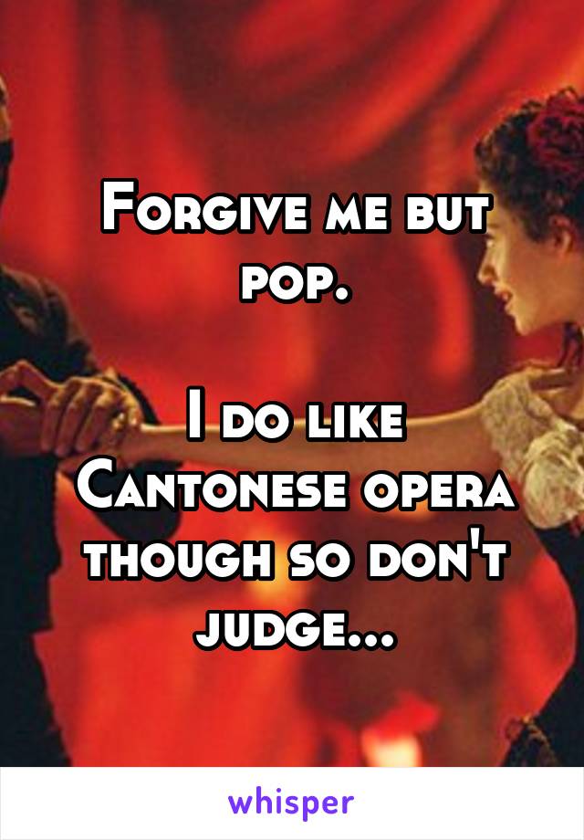 Forgive me but pop.

I do like Cantonese opera though so don't judge...