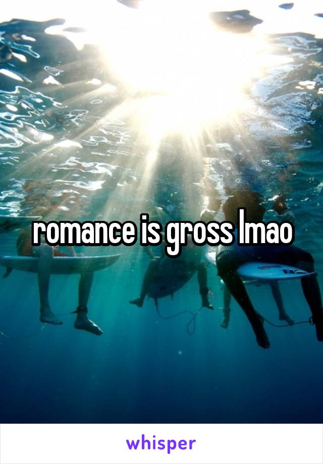romance is gross lmao