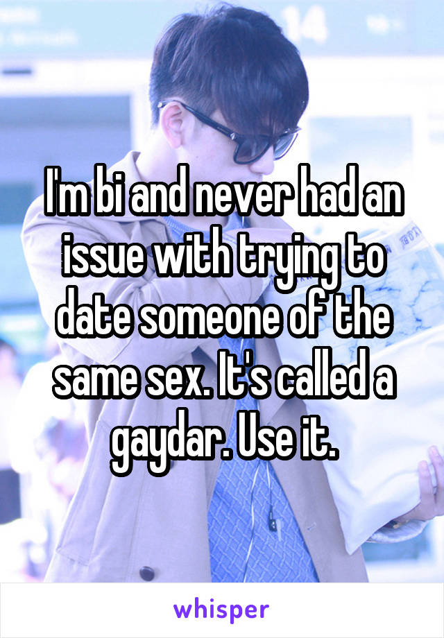 I'm bi and never had an issue with trying to date someone of the same sex. It's called a gaydar. Use it.