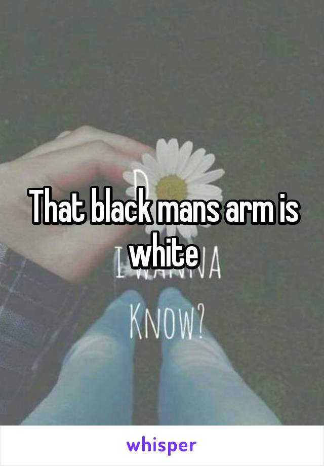 That black mans arm is white