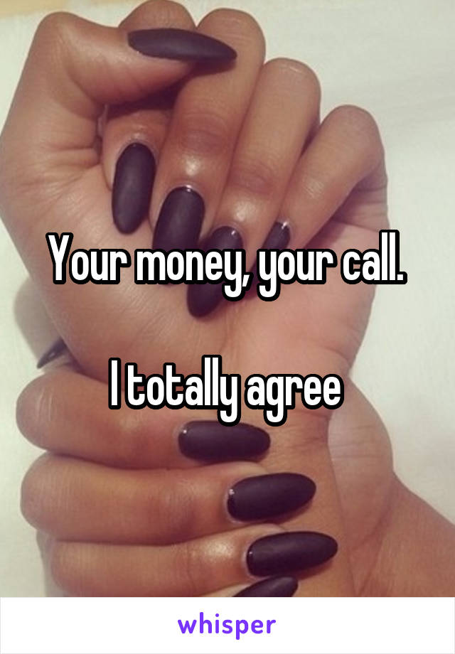 Your money, your call. 

I totally agree 