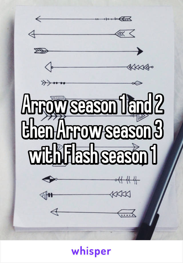 Arrow season 1 and 2 then Arrow season 3 with Flash season 1