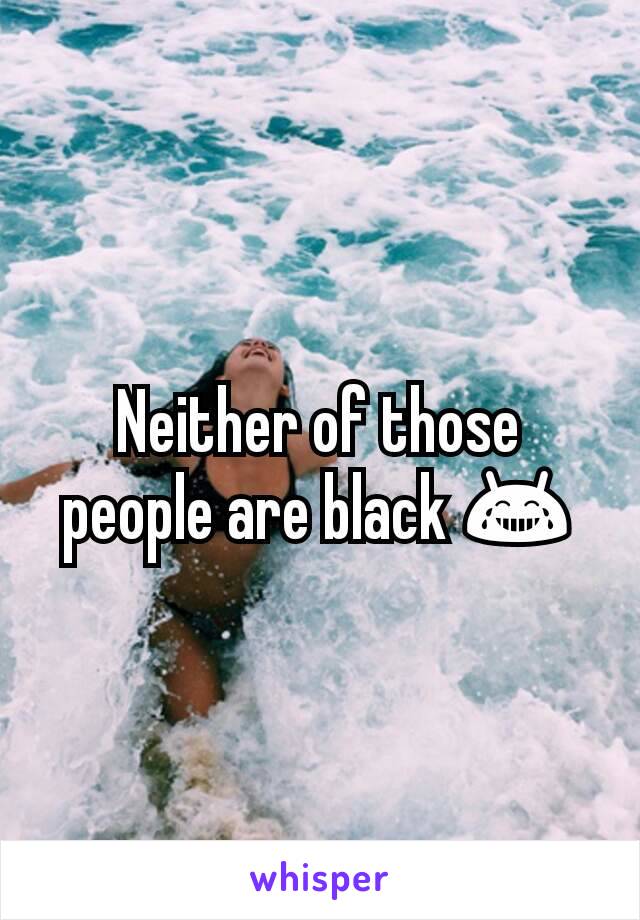 Neither of those people are black 😂