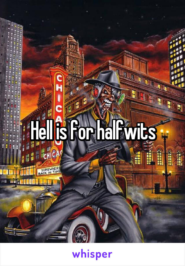 Hell is for halfwits