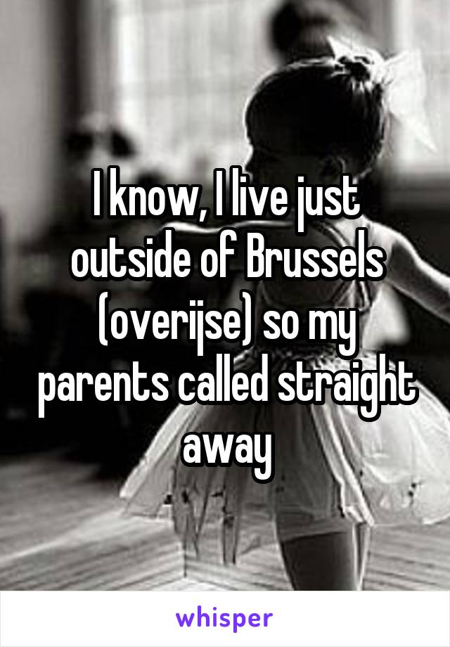 I know, I live just outside of Brussels (overijse) so my parents called straight away