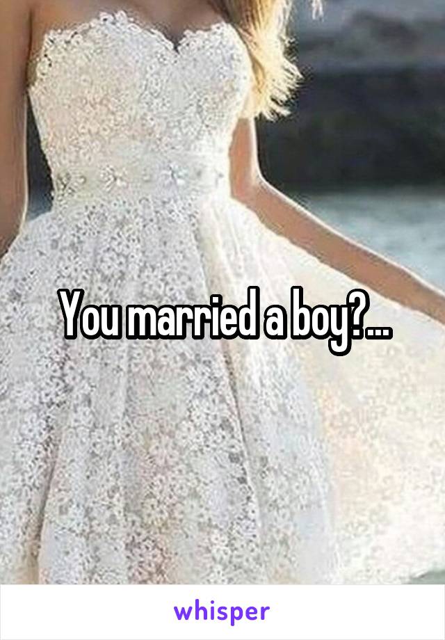 You married a boy?...