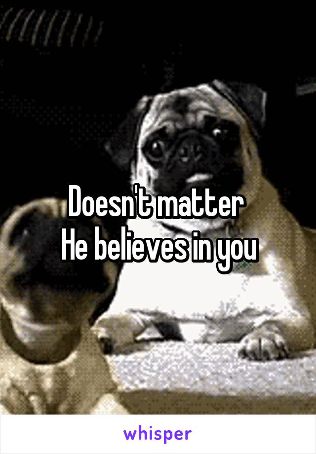 Doesn't matter 
He believes in you