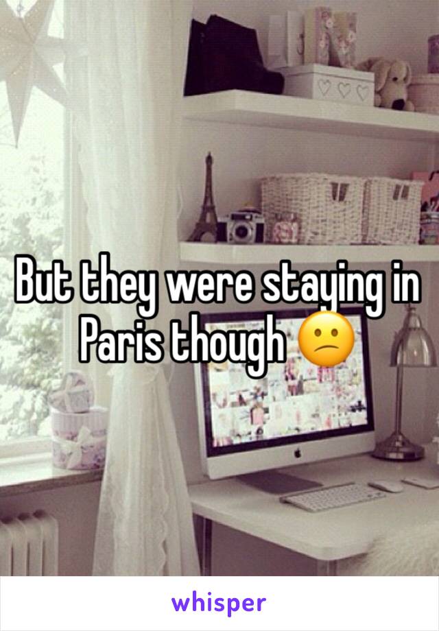 But they were staying in Paris though 😕