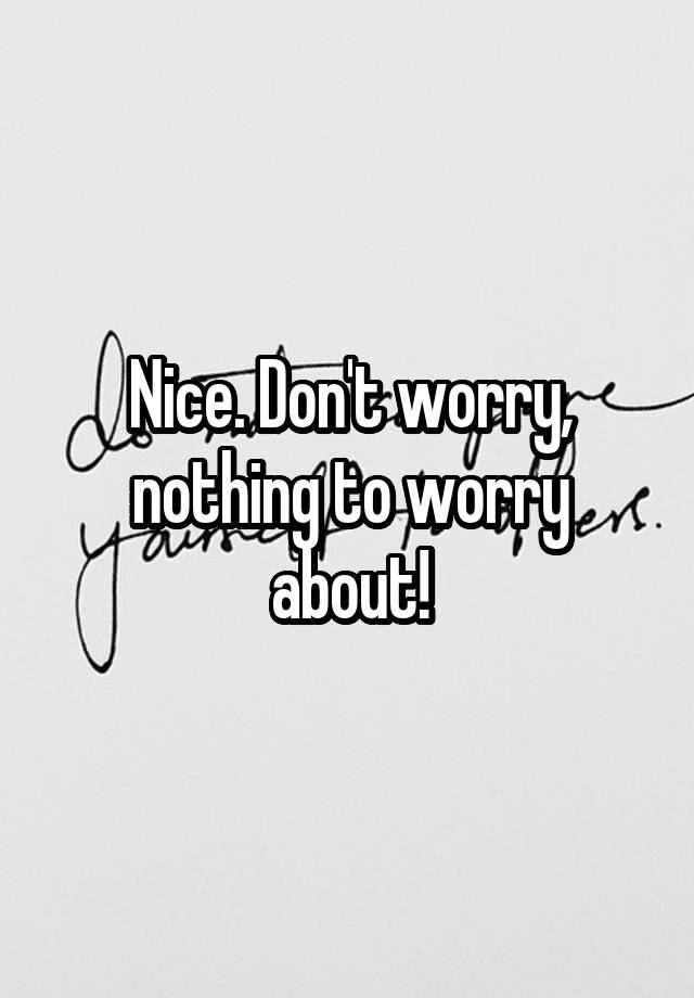 nice-don-t-worry-nothing-to-worry-about