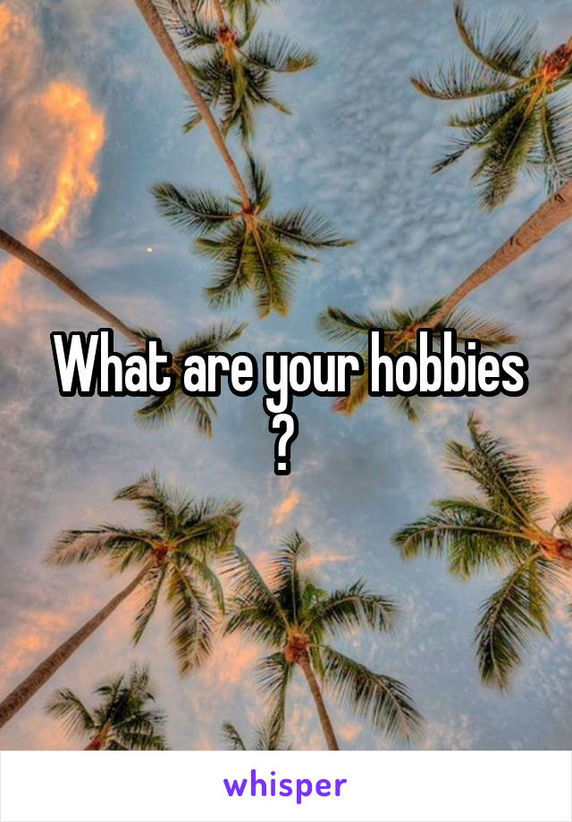 What are your hobbies ? 