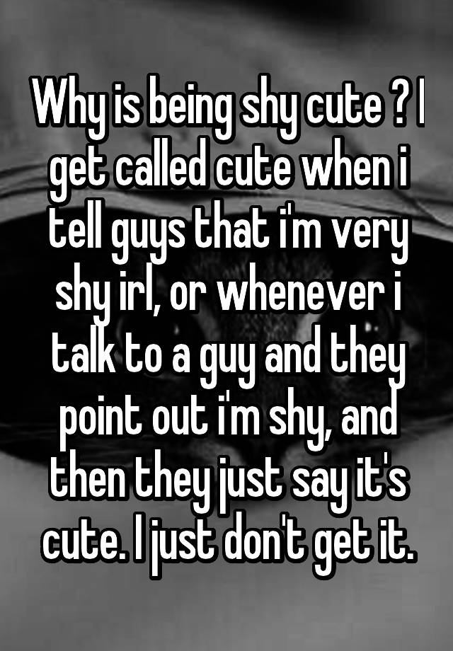 why-is-being-shy-cute-i-get-called-cute-when-i-tell-guys-that-i-m