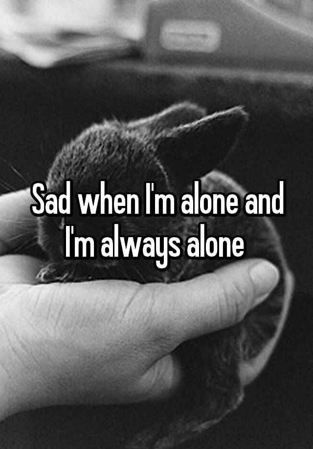 sad-when-i-m-alone-and-i-m-always-alone