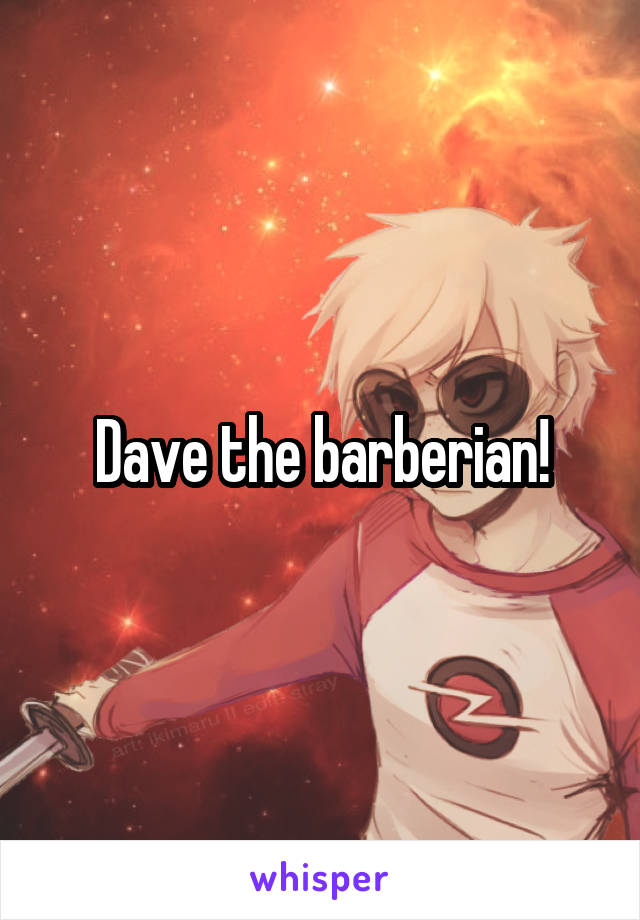Dave the barberian!