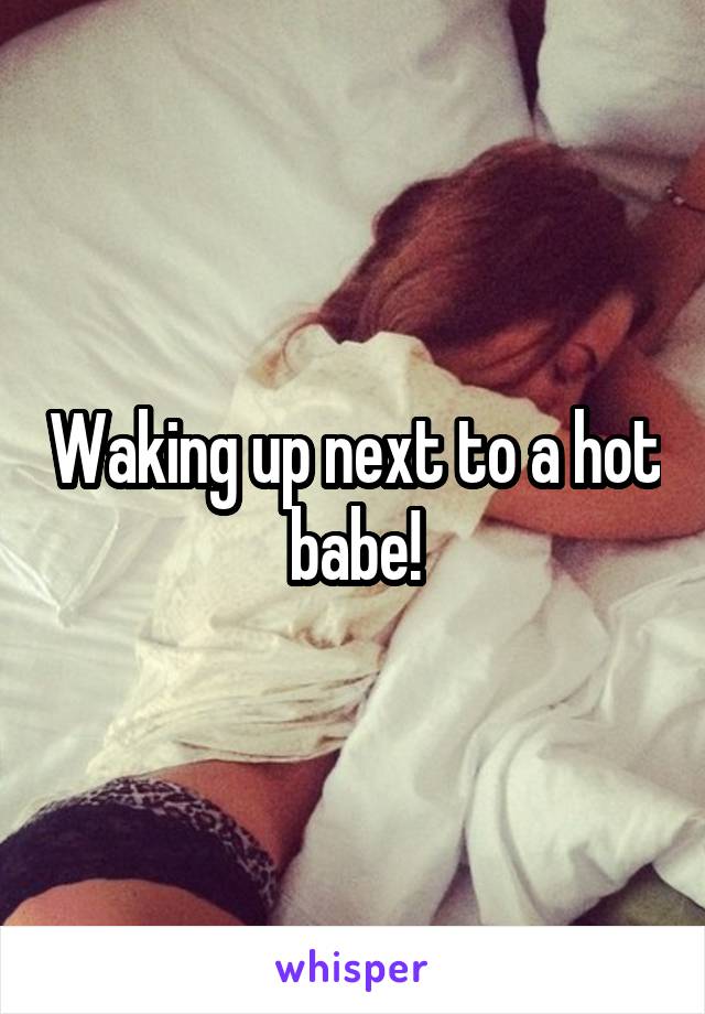 Waking up next to a hot babe!