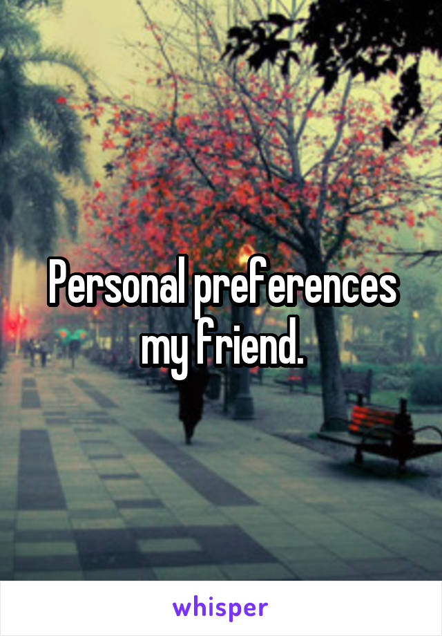 Personal preferences my friend.