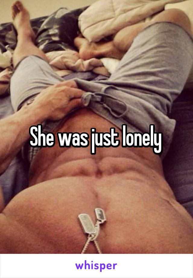 She was just lonely 