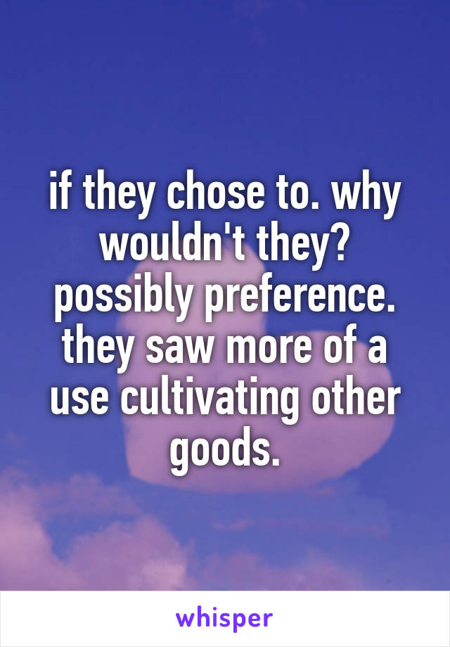 if they chose to. why wouldn't they? possibly preference. they saw more of a use cultivating other goods.