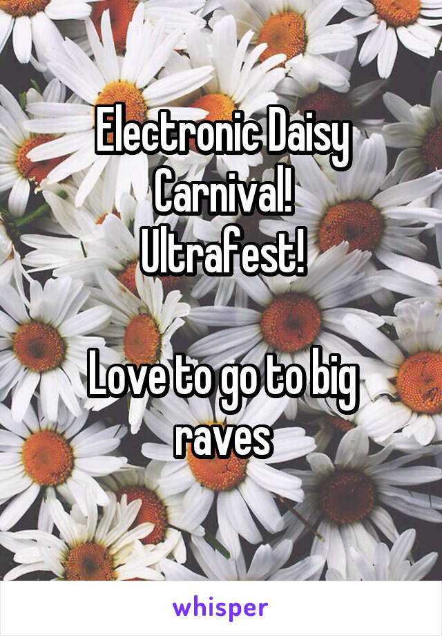 Electronic Daisy Carnival!
Ultrafest!

Love to go to big raves

