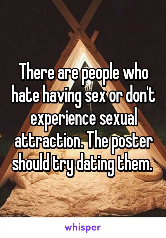 There are people who hate having sex or don't experience sexual attraction. The poster should try dating them. 