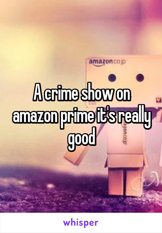 A crime show on amazon prime it's really good