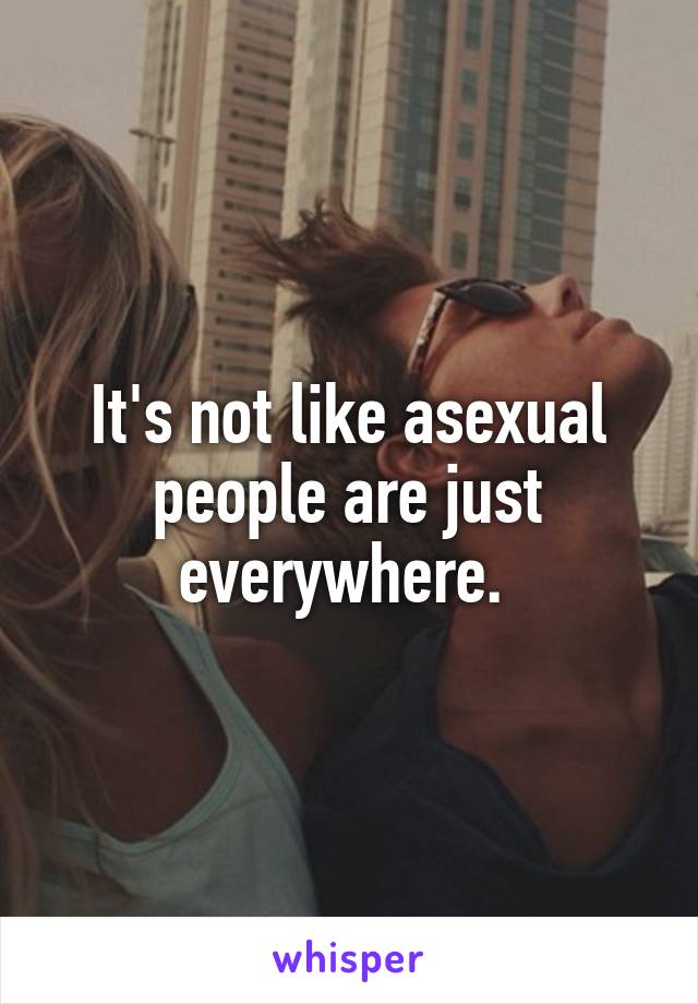 It's not like asexual people are just everywhere. 