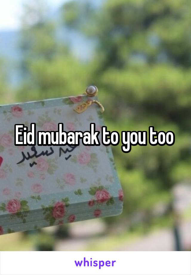 Eid mubarak to you too 