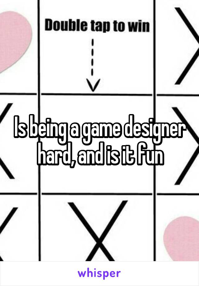 is-being-a-game-designer-hard-and-is-it-fun