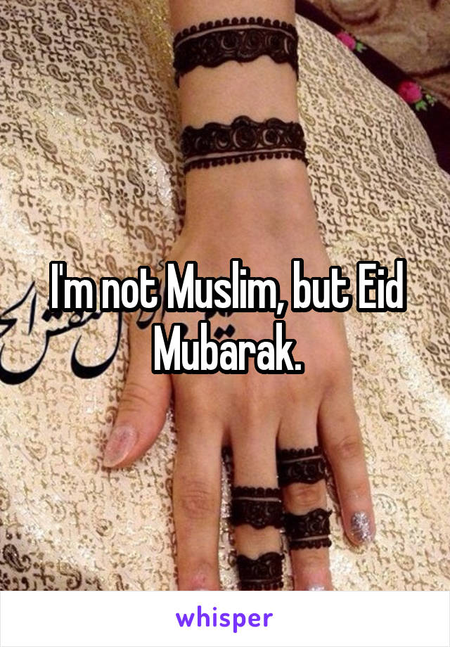 I'm not Muslim, but Eid Mubarak.