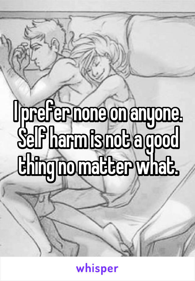 I prefer none on anyone. Self harm is not a good thing no matter what.
