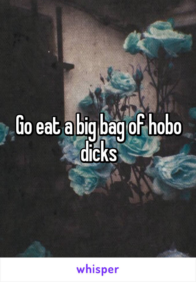 Go eat a big bag of hobo dicks