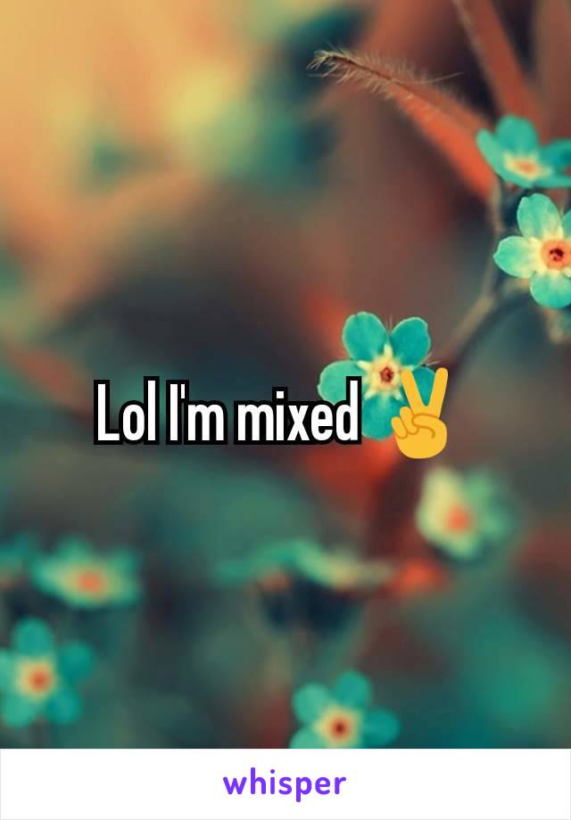 Lol I'm mixed ✌