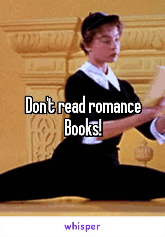 Don't read romance
Books!