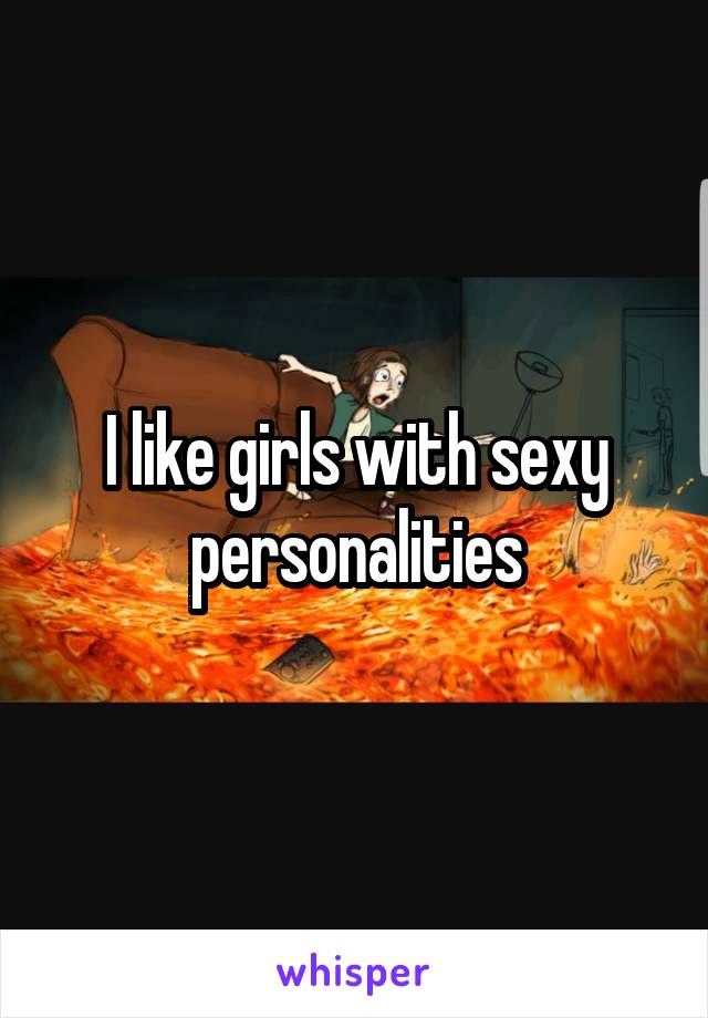 I like girls with sexy personalities