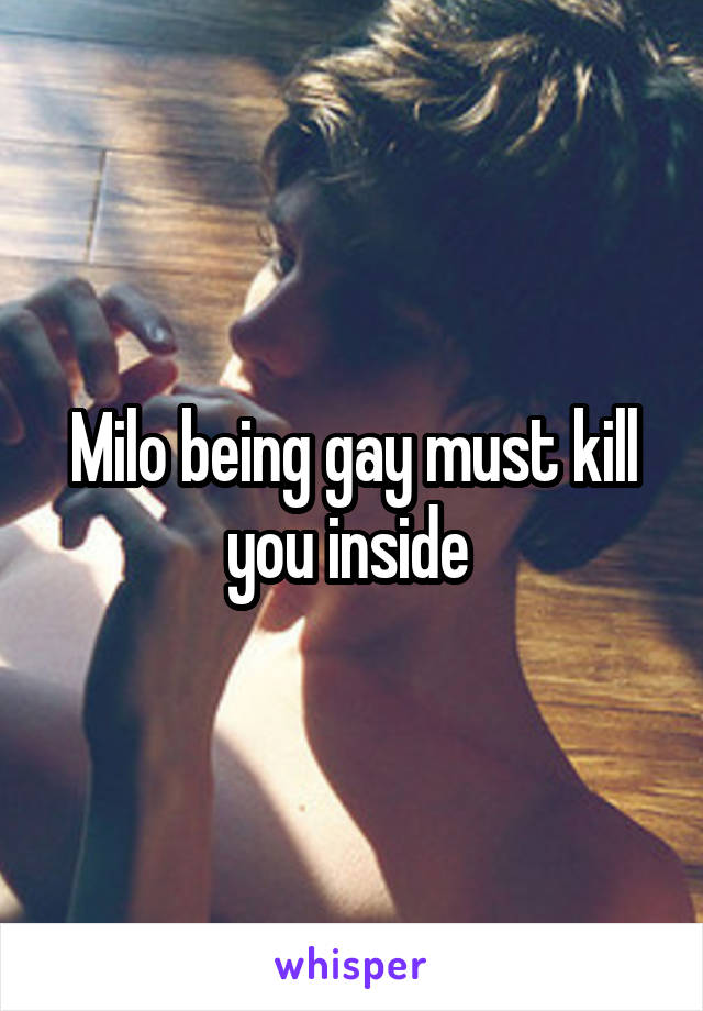 Milo being gay must kill you inside 